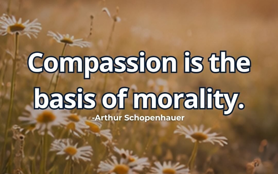 Compassion is the basis of morality – Arthur Schopenhauer