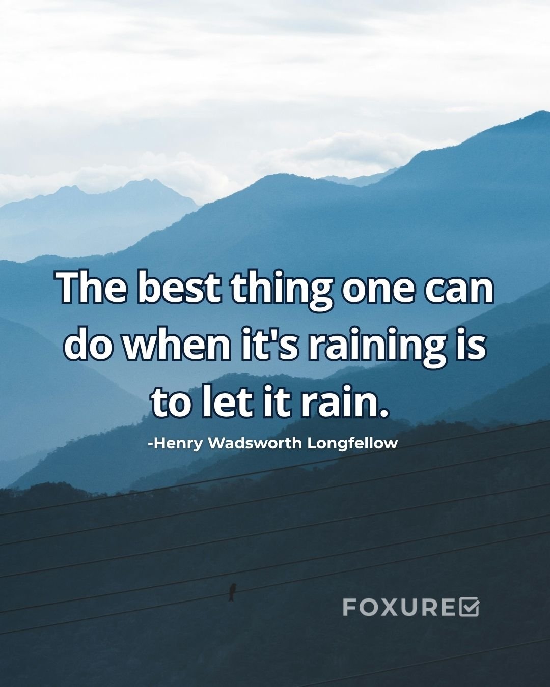 The best thing one can do when it's raining is to let it rain - Henry Wadsworth Longfellow