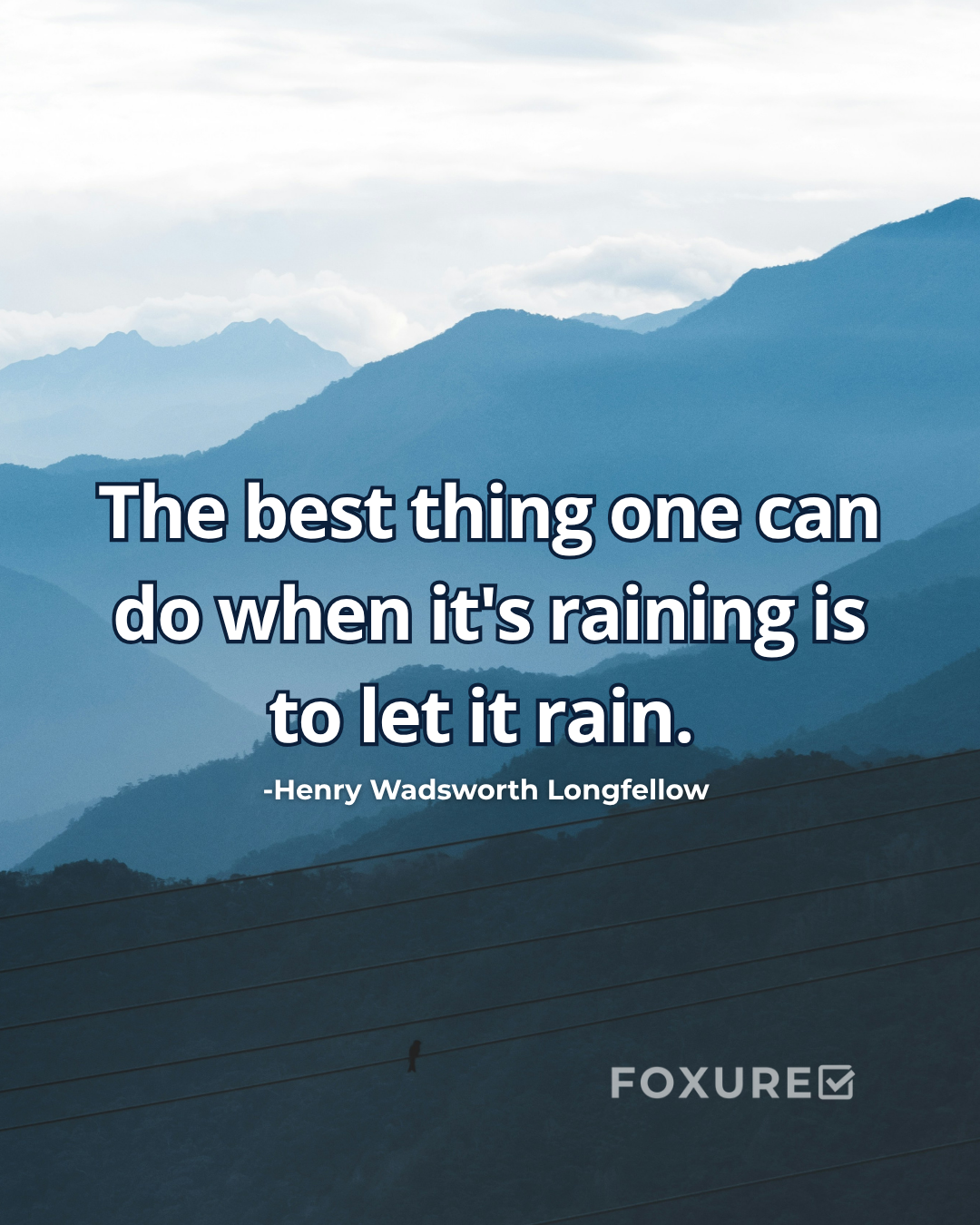 The best thing one can do when it's raining is to let it rain - Henry Wadsworth Longfellow