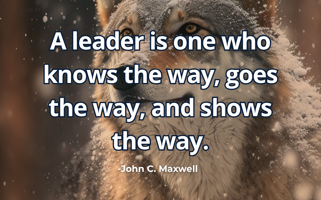 A leader is one who knows the way, goes the way, and shows the way – John C. Maxwell