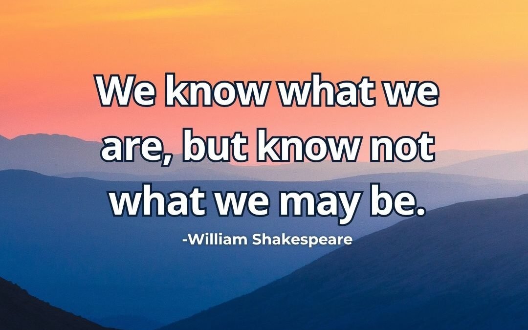 We know what we are not may be meaning Shakespeare