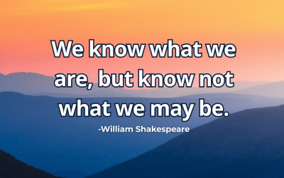 We know what we are, but know not what we may be – William Shakespeare