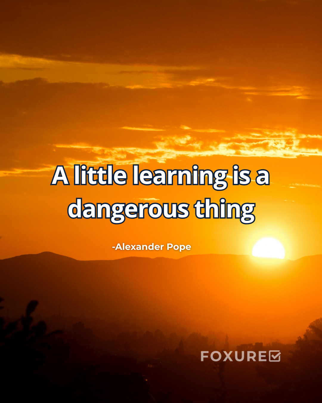 A little learning is a dangerous thing - Alexander Pope