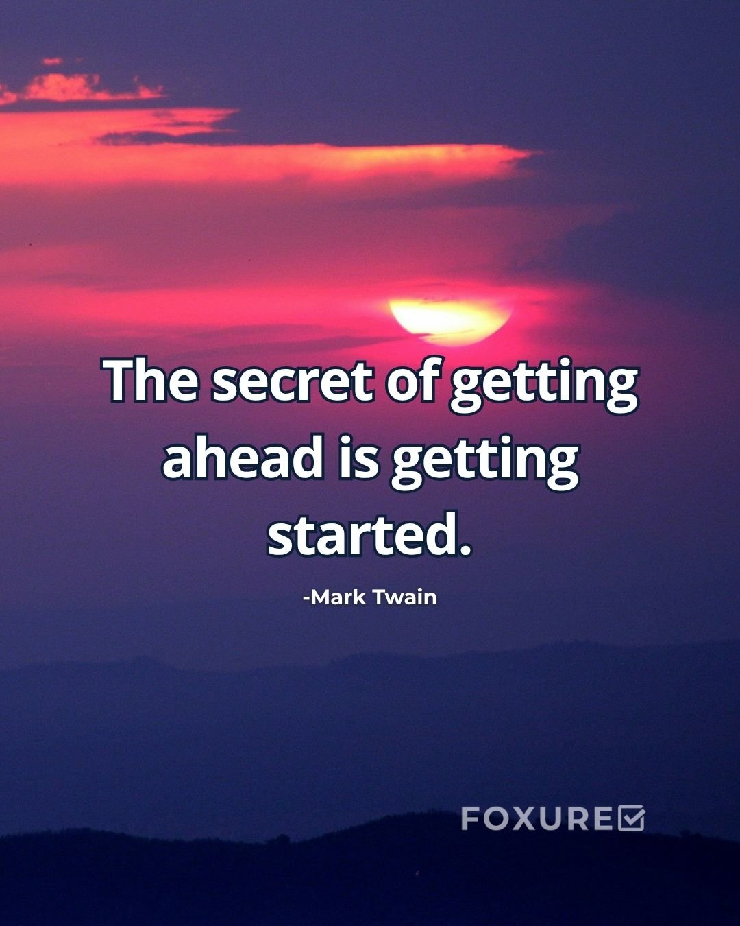 The secret of getting ahead is getting started - Mark Twain