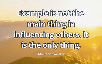 Example is not the main thing in influencing others. It is the only thing – Albert Schweitzer