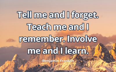 Tell me and I forget. Teach me and I remember. Involve me and I learn – Benjamin Franklin