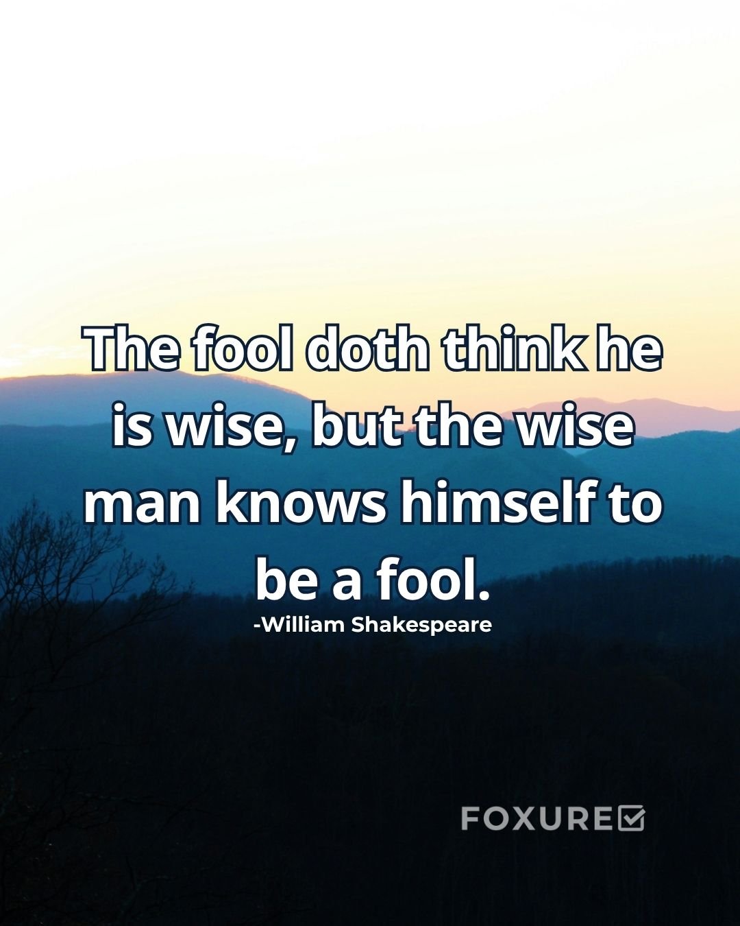 The fool doth think he is wise, but the wise man knows himself to be a fool - William Shakespeare