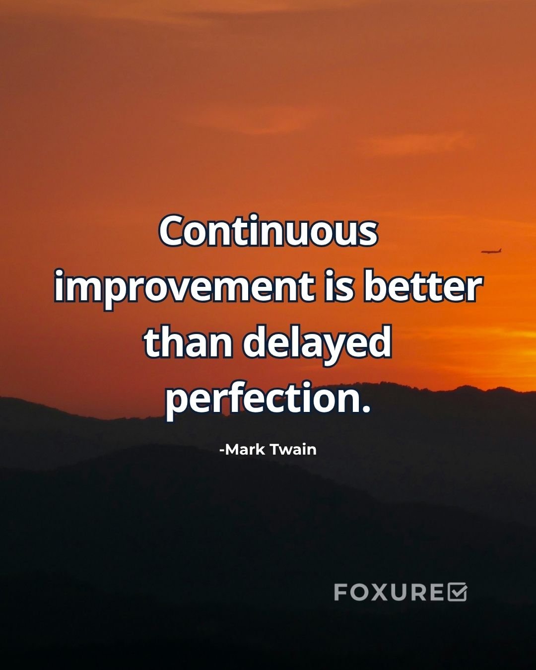 Continuous improvement is better than delayed perfection - Mark Twain