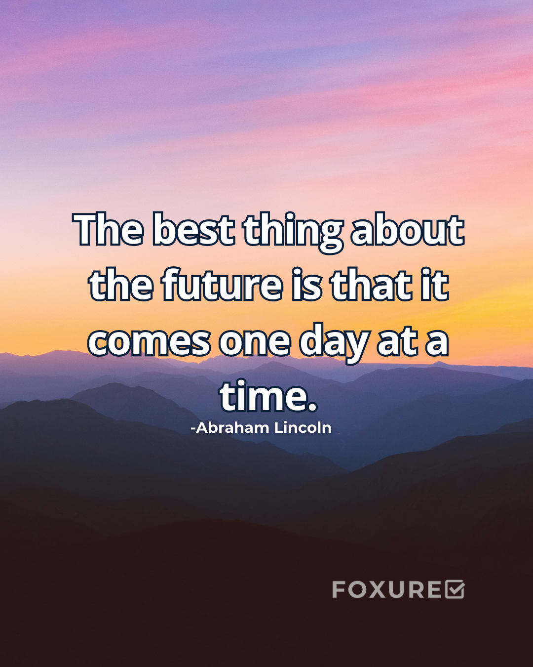 The best thing about the future is that it comes one day at a time. - Abraham Lincoln