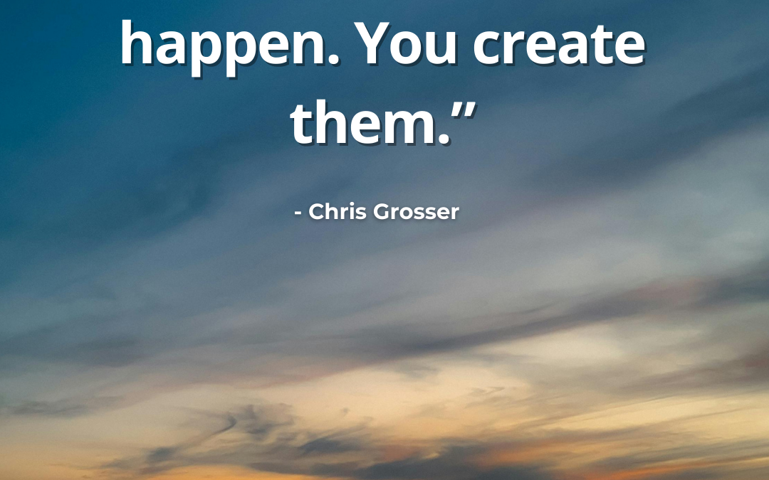 Opportunities Don’t Happen, You Create Them – Chris Grosser