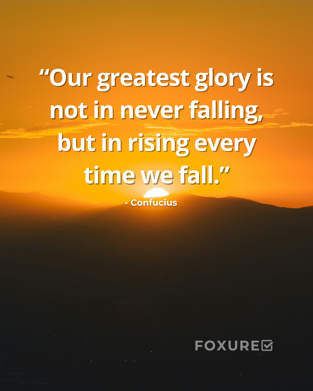 Our Greatest Glory Is Not in Never Falling – Confucius Quote