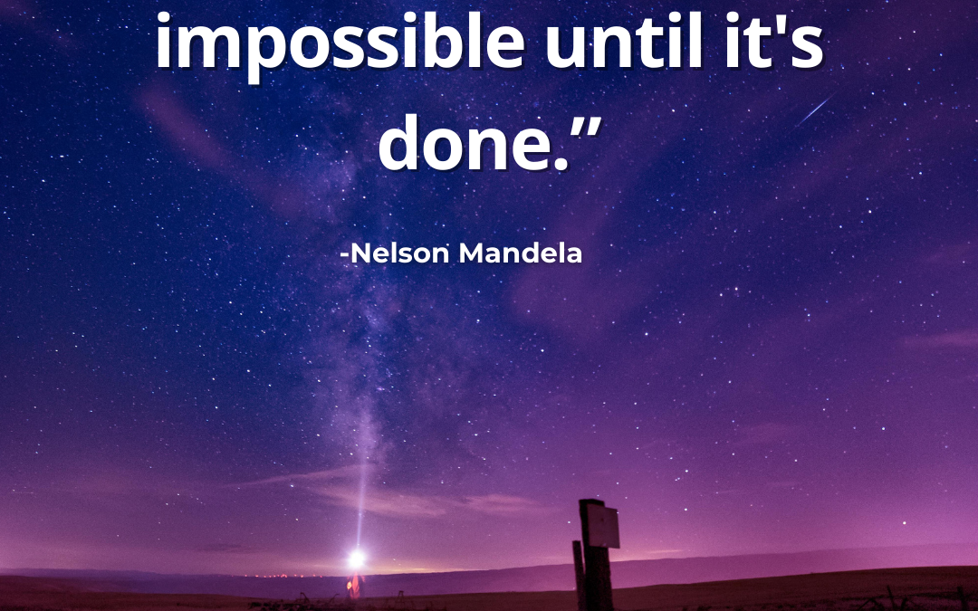It Always Seems Impossible Until It’s Done – Nelson Mandela