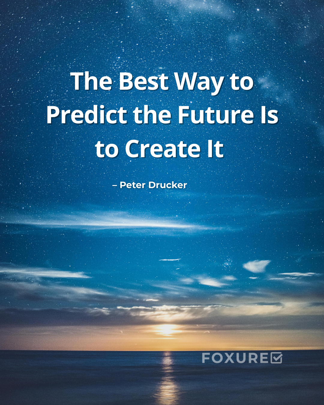 The Best Way to Predict the Future Is to Create It – Peter Drucker