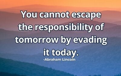 You cannot escape the responsibility of – Abraham Lincoln