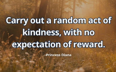 Carry out a random act of kindness, with no expectation of reward – Princess Diana