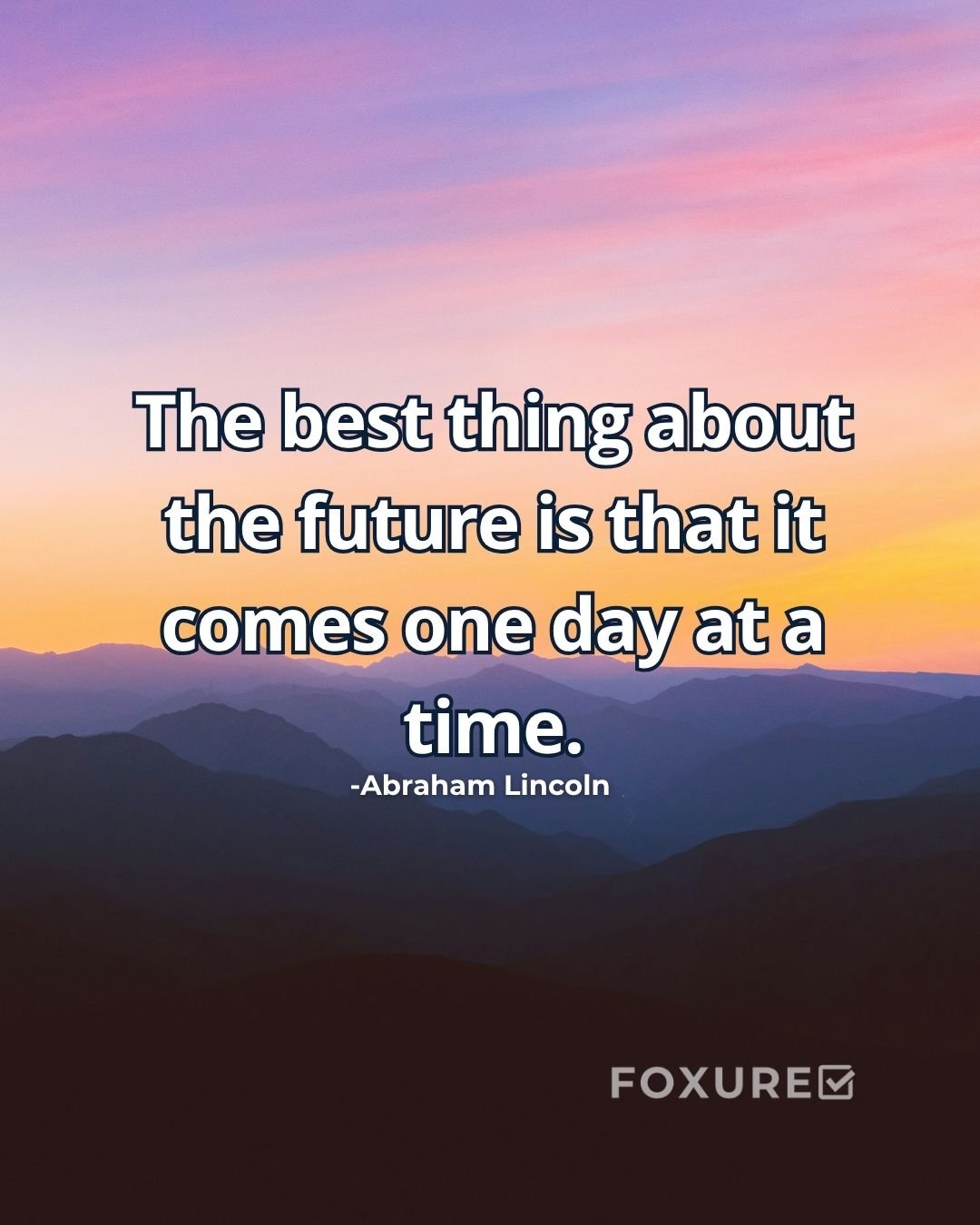 The best thing about the future is that it comes one day at a time - Abraham Lincoln
