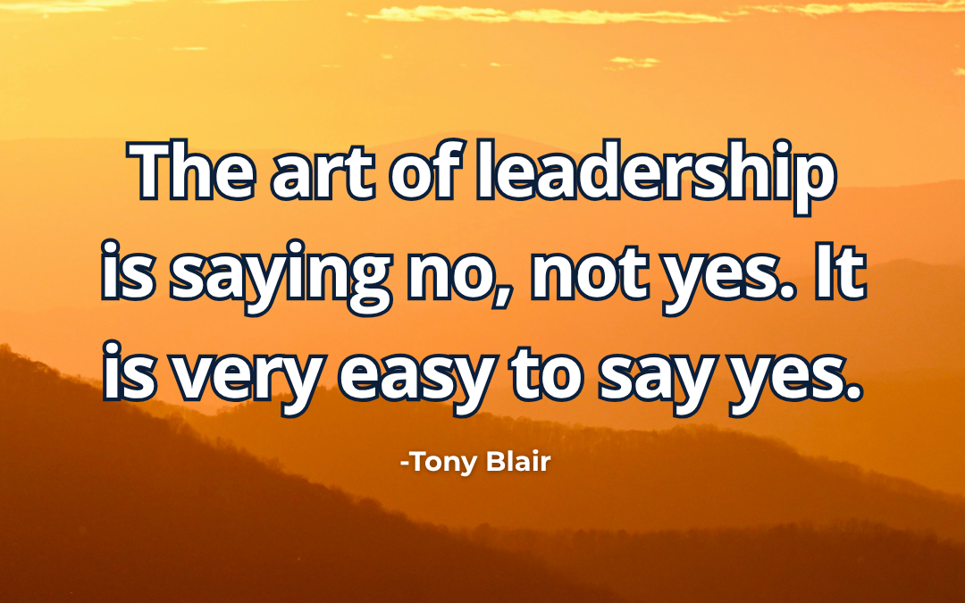 The art of leadership is saying no, not yes. It is very easy to say yes – Tony Blair