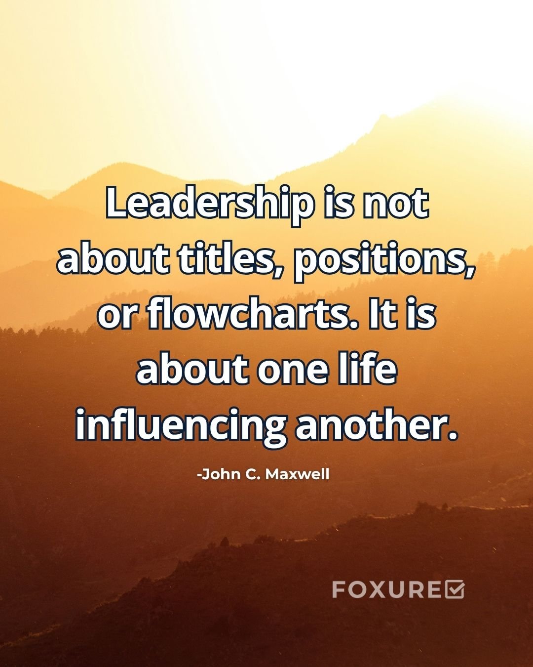 Leadership is not about titles, positions, or flowcharts. It is about one life influencing another - John C. Maxwell