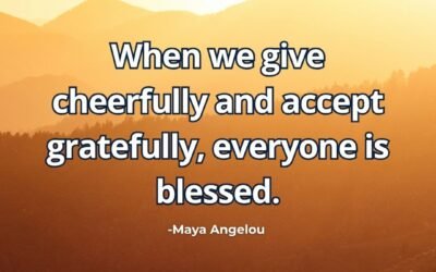 When we give cheerfully and accept gratefully, everyone is blessed – Maya Angelou