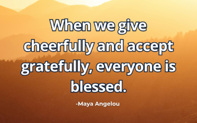 When we give cheerfully and accept gratefully, everyone is blessed – Maya Angelou