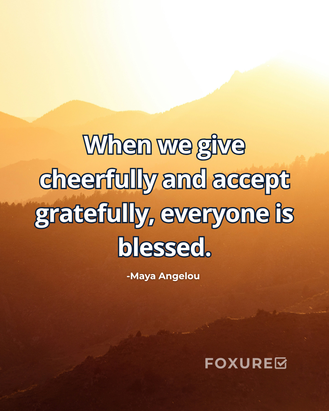 When we give cheerfully and accept gratefully, everyone is blessed - Maya Angelou