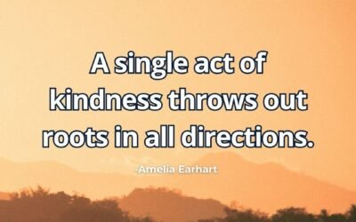 A single act of kindness throws out roots in all directions – Amelia Earhart