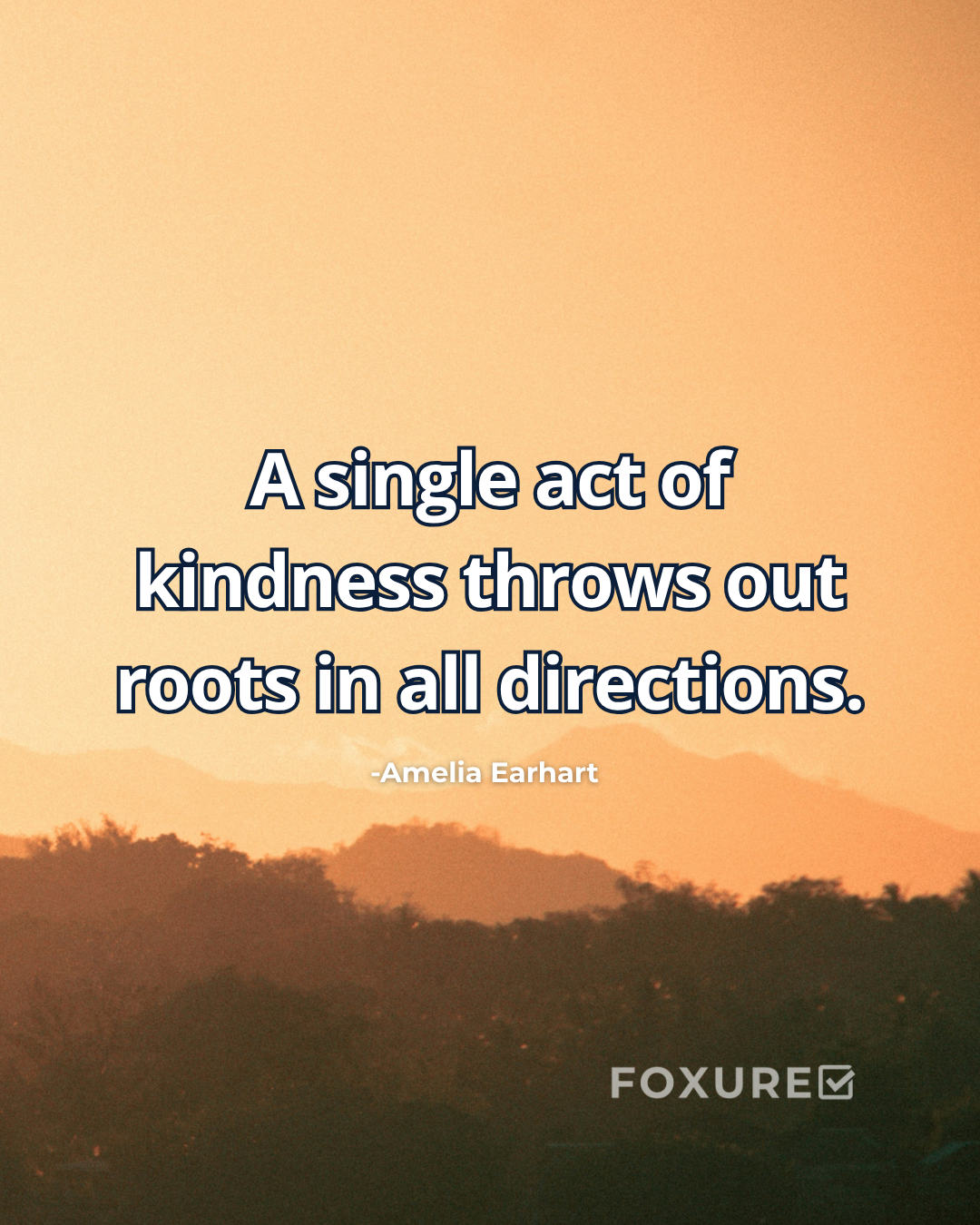 A single act of kindness throws out roots in all directions - Amelia Earhart