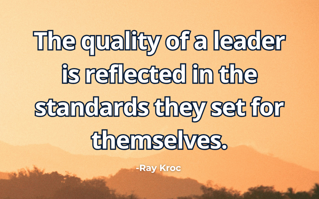The quality of a leader is reflected in the standards they set for themselves – Ray Kroc