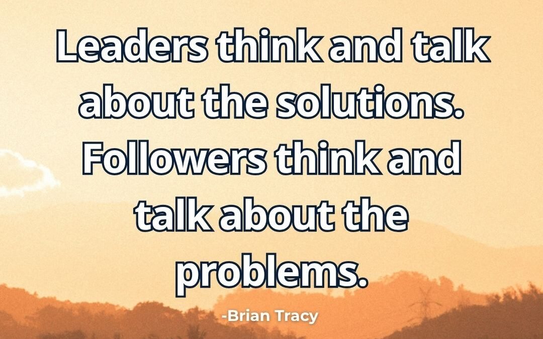 What does “Leaders think solutions followers think problems” mean Brian Tracy