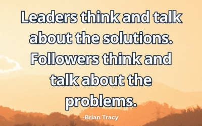 Leaders think and talk about the solutions. Followers think and talk about the problems – Brian Tracy