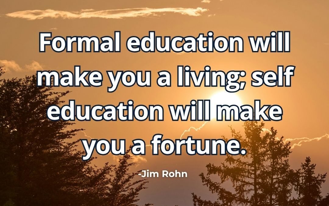 Formal education will make you a living; self-education will make you a fortune – Jim Rohn
