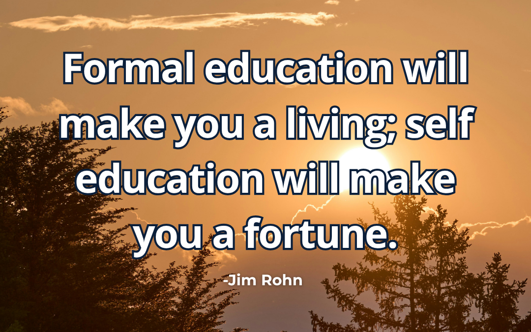 Formal education will make you a living; self-education will make you a fortune – Jim Rohn