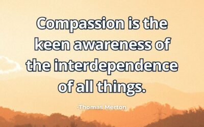Compassion is the keen awareness of the interdependence of all things – Thomas Merton