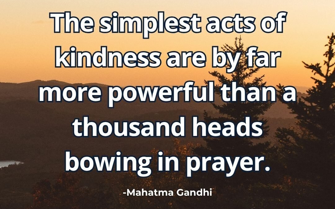 What does “Simple acts of kindness more powerful than prayer” mean