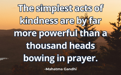 The simplest acts of kindness are by far more powerful than a thousand heads bowing in prayer – Mahatma Gandhi