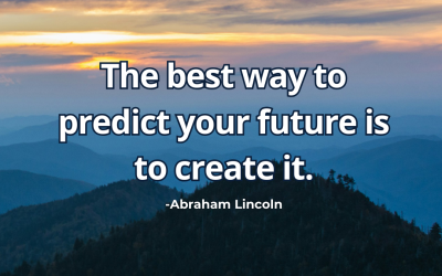 The best way to predict your future is to create it. – Abraham Lincoln