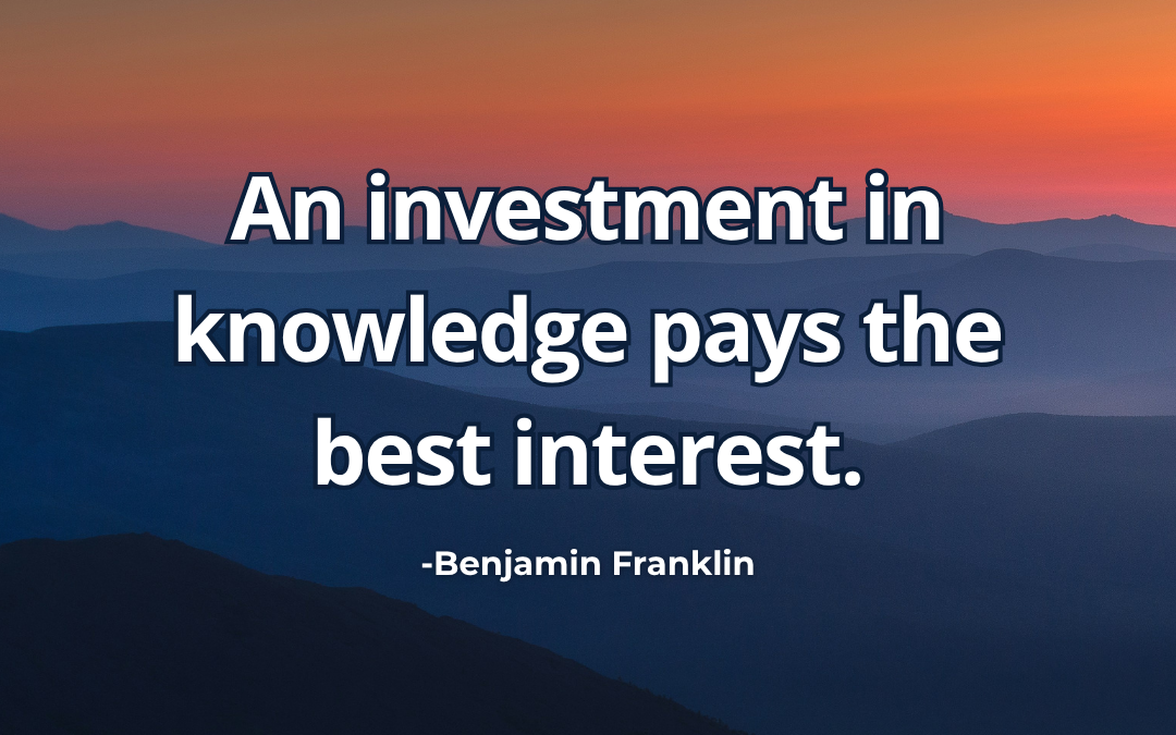 An investment in knowledge pays the best interest – Benjamin Franklin