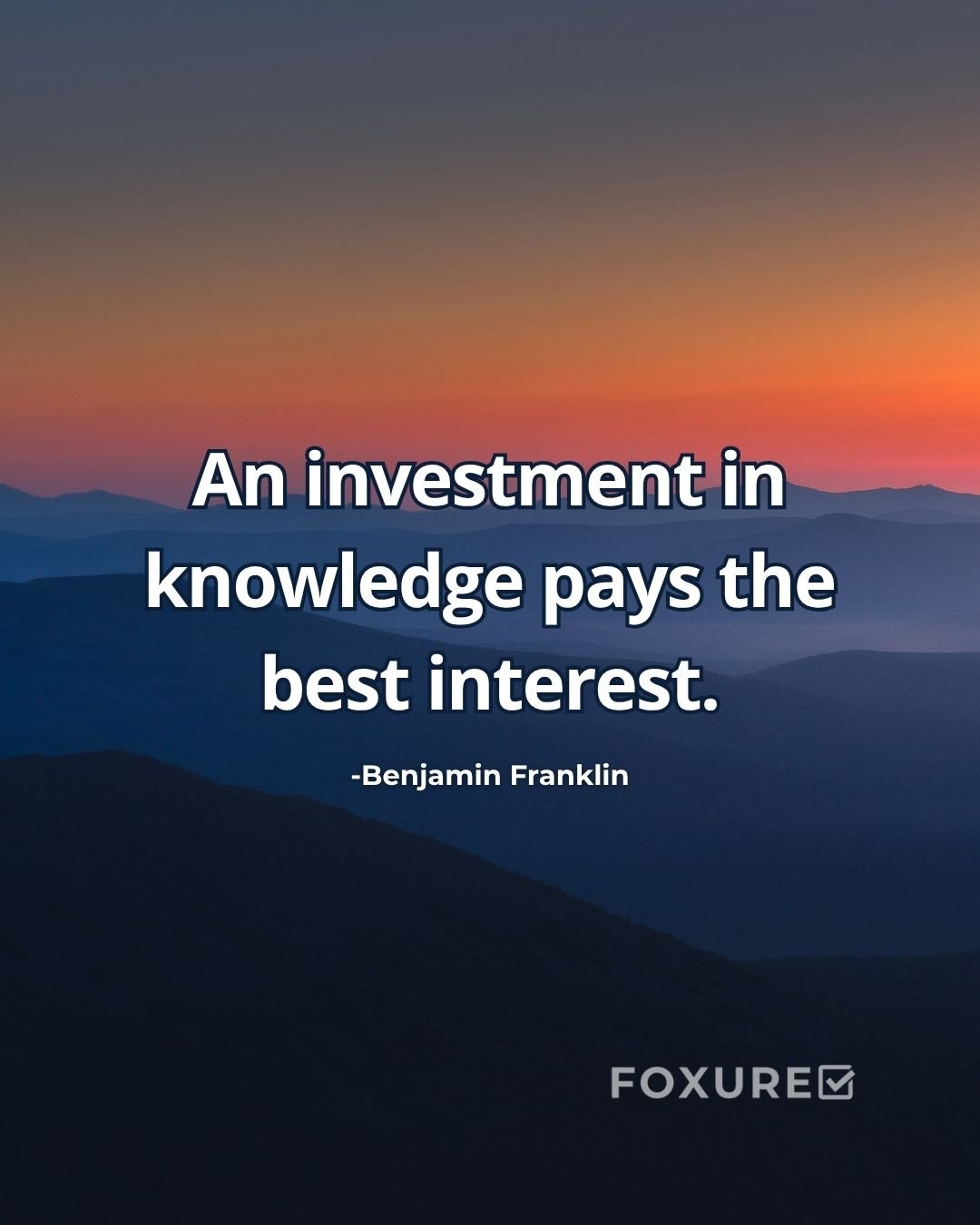 An investment in knowledge pays the best interest - Benjamin Franklin