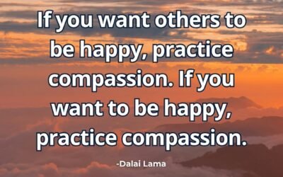 If you want others to be happy, practice compassion. If you want to be happy, practice compassion – Dalai Lama