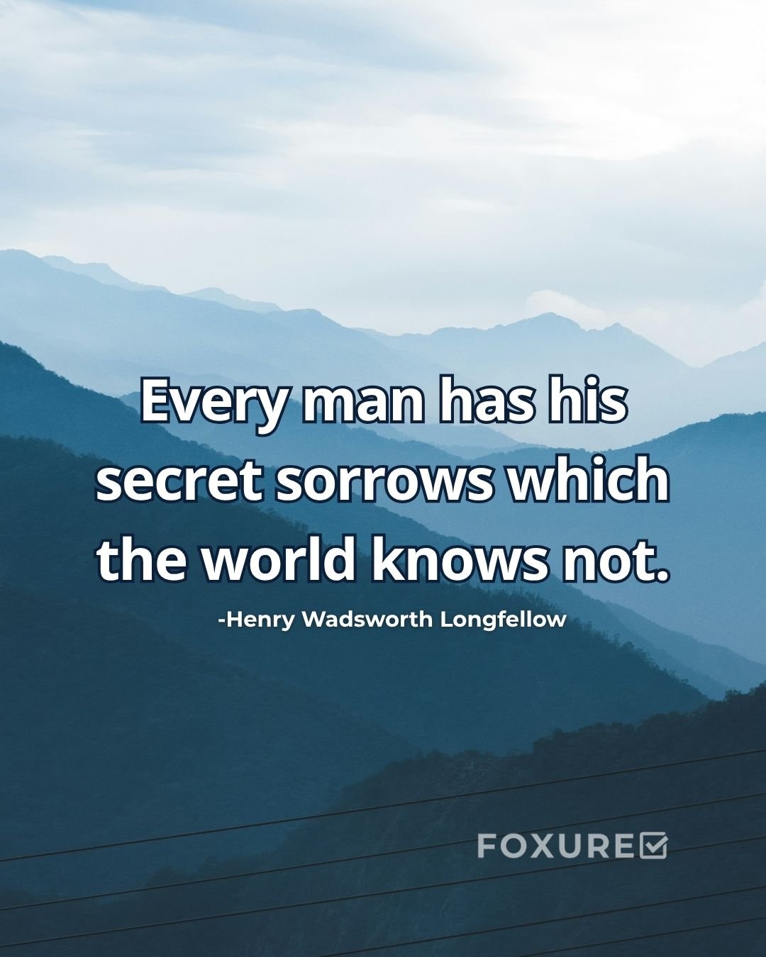 Every man has his secret sorrows which the world knows not - Henry Wadsworth Longfellow
