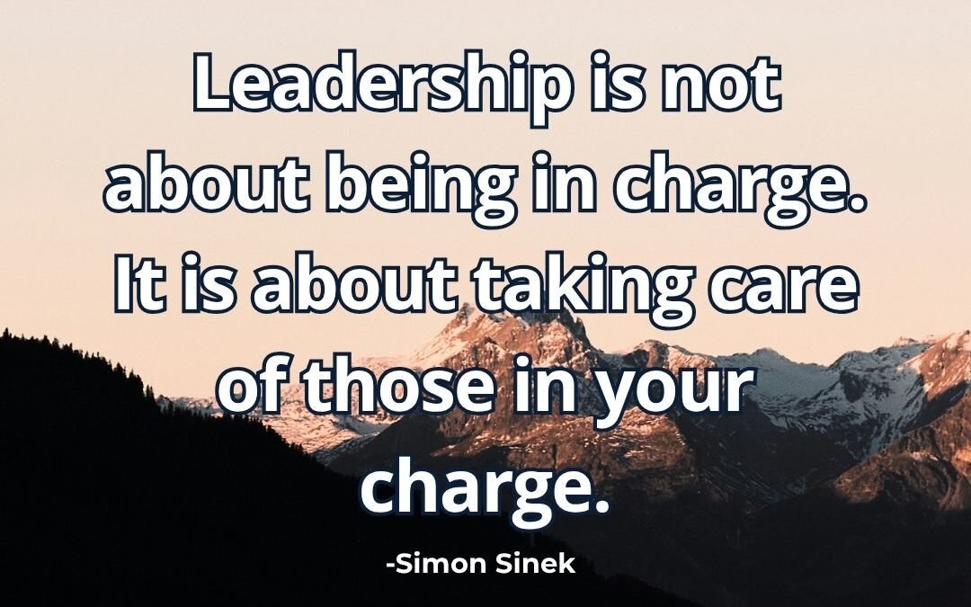 Leadership is not about being in charge. It is about taking care of those in your charge – Simon Sinek
