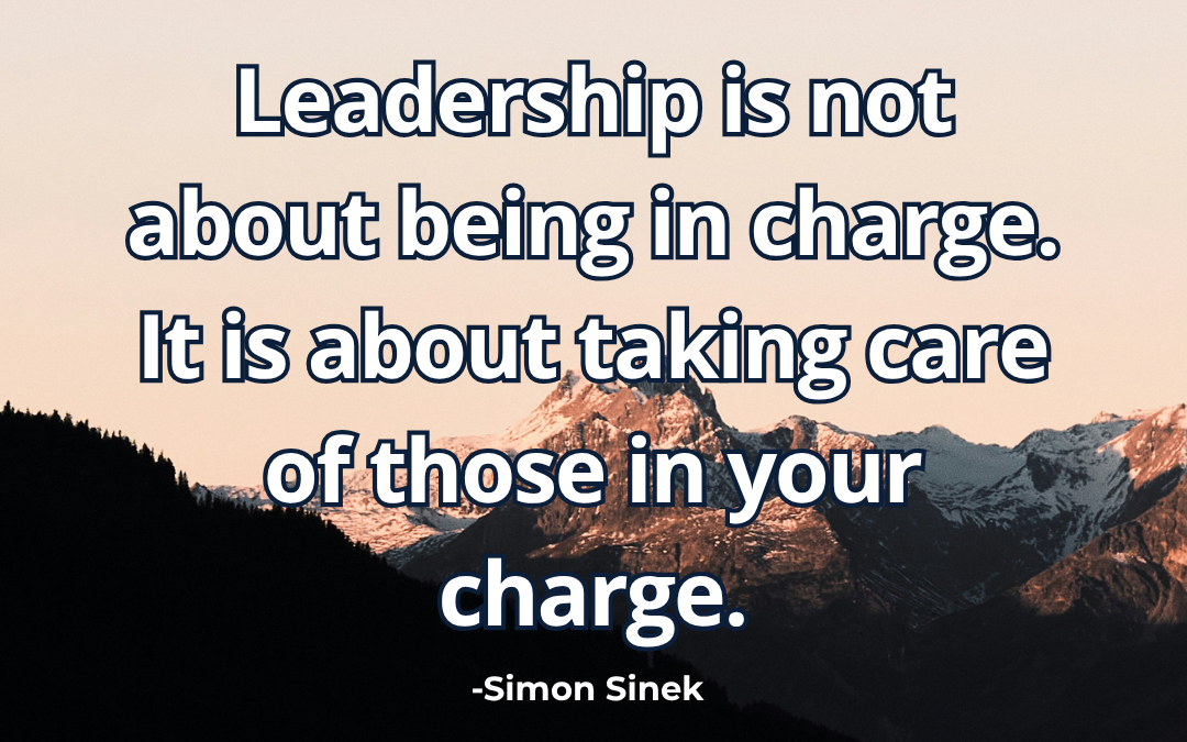 Leadership is not about being in charge. It is about taking care of those in your charge – Simon Sinek