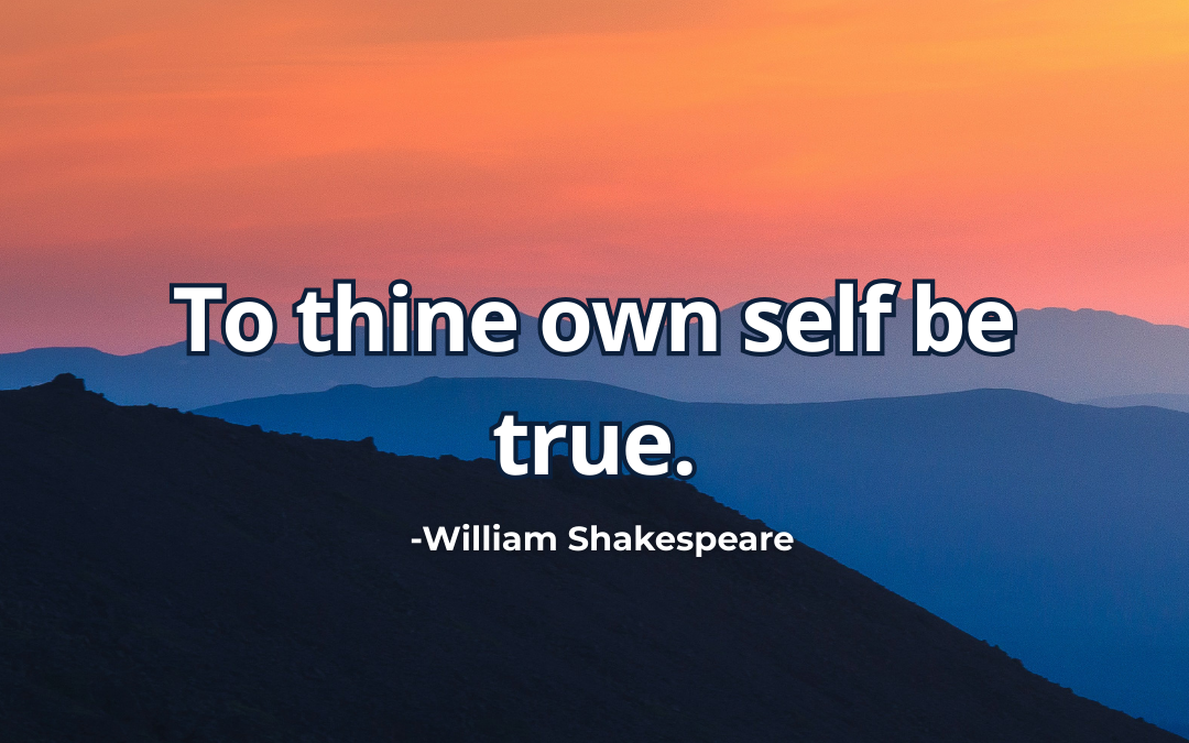 To thine own self be true – William Shakespeare
