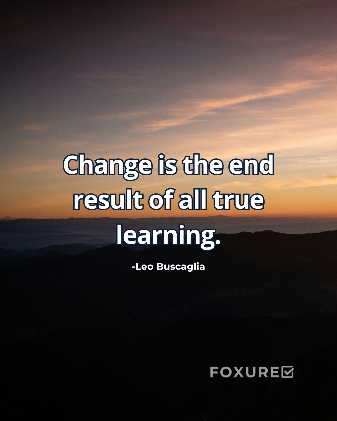 Change is the end result of all true learning - Leo Buscaglia