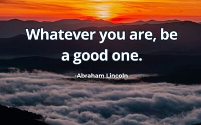 Whatever you are, be a good one. – Abraham Lincoln