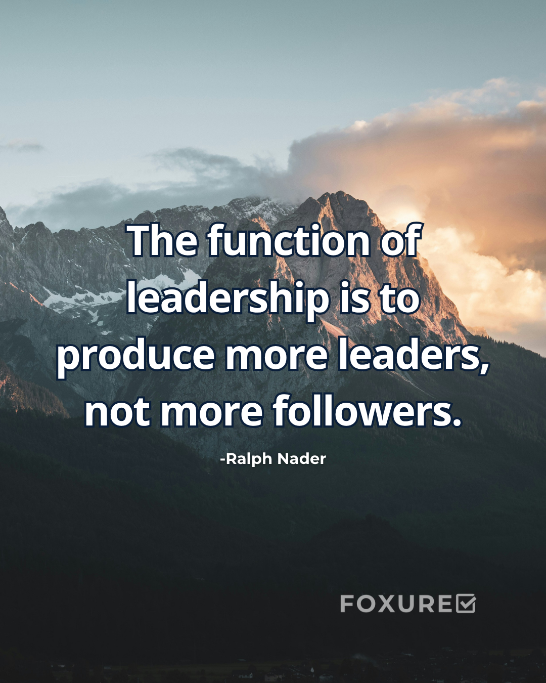 The function of leadership is to produce more leaders, not more followers - Ralph Nader