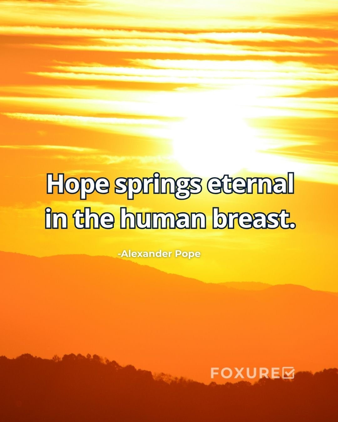 Hope springs eternal in the human breast - Alexander Pope