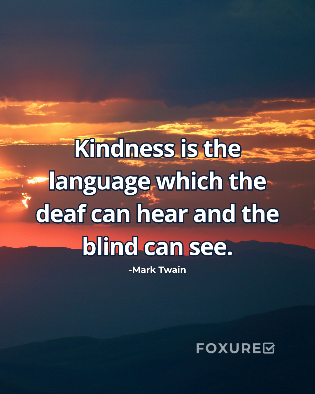 Kindness is the language which the deaf can hear and the blind can see - Mark Twain