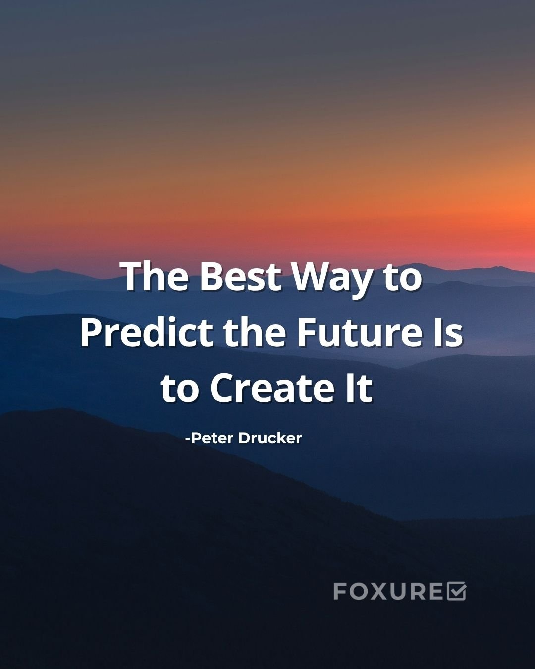 The Best Way to Predict the Future Is to Create It - Peter Drucker