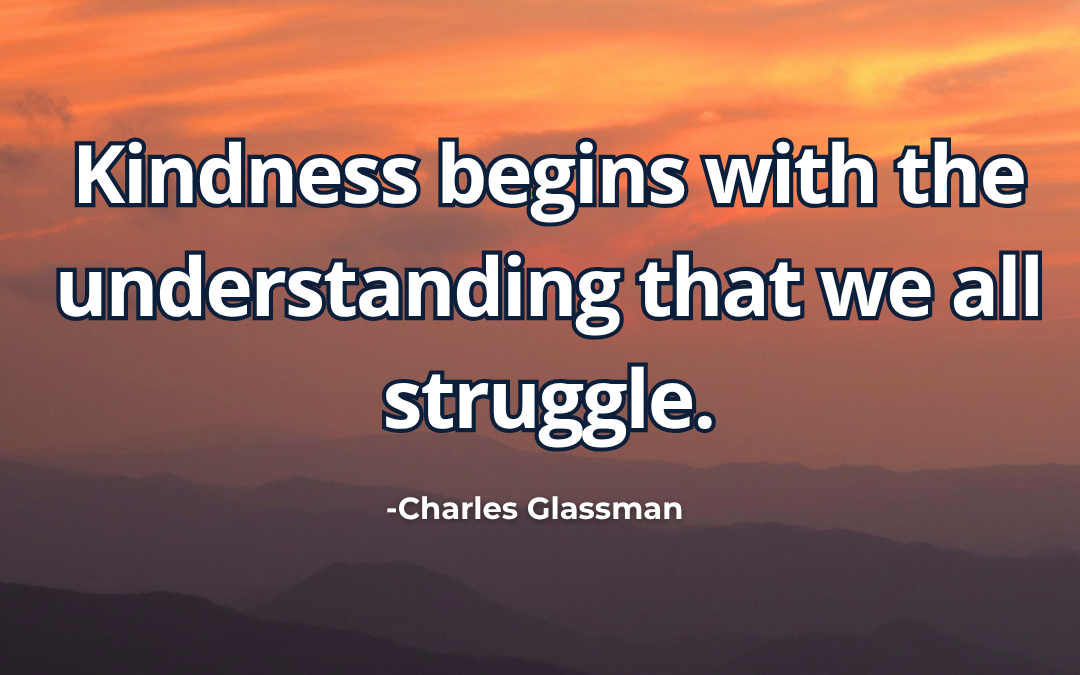 Kindness begins with the understanding that we all struggle – Charles Glassman